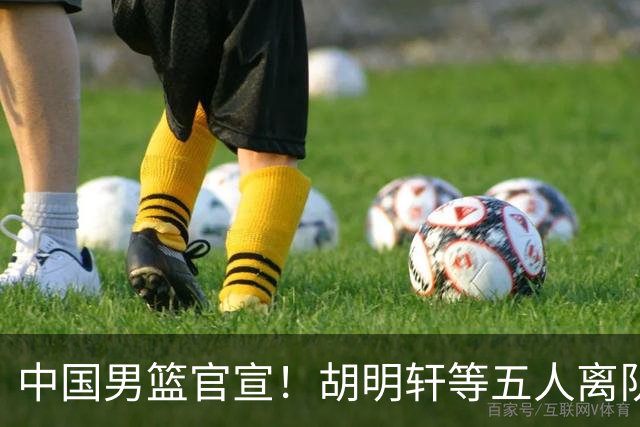 中国男篮官宣！胡明轩等五人离队，增补曾凡博等三人入队，无周琦和赵睿