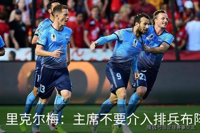 里克尔梅：主席不要介入排兵布阵，不需要和球员保持太密切的关系